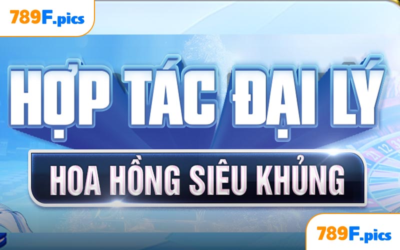 Hợp tác Đại Lý 789F hoa hồng siêu khủng